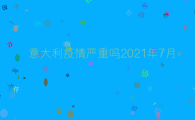 意大利疫情严重吗2021年7月