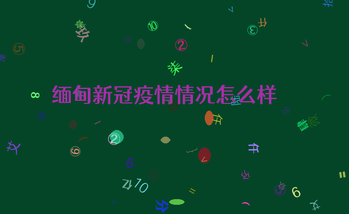 缅甸新冠疫情情况怎么样