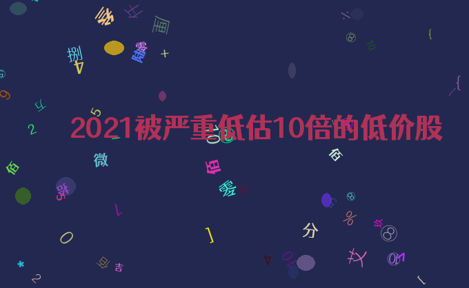 2021被严重低估10倍的低价股